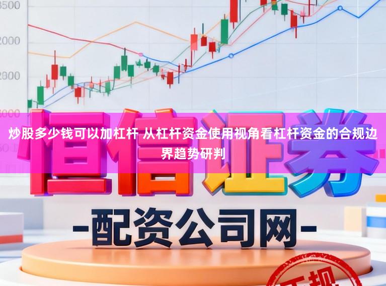 炒股多少钱可以加杠杆 从杠杆资金使用视角看杠杆资金的合规边界趋势研判