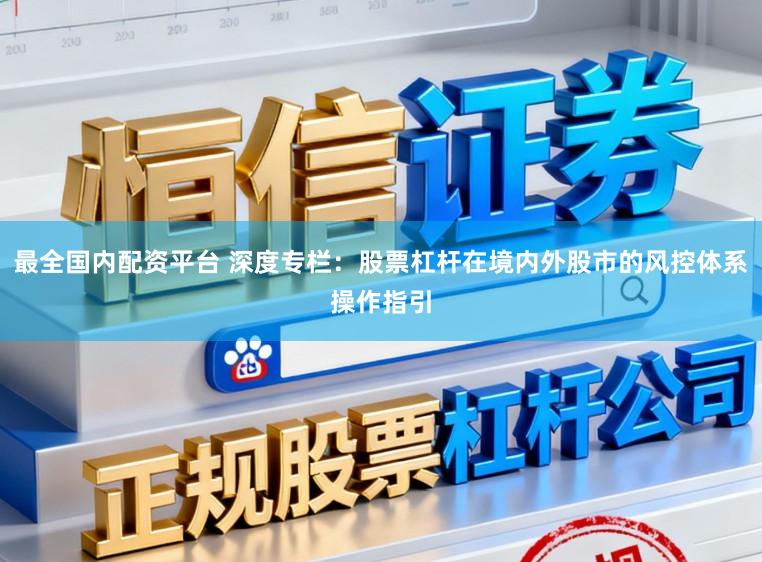 最全国内配资平台 深度专栏：股票杠杆在境内外股市的风控体系操作指引