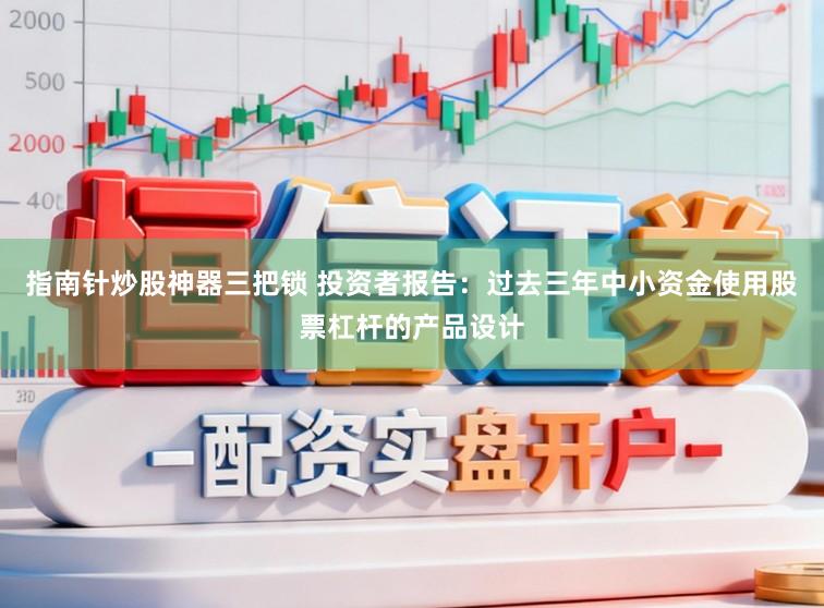 指南针炒股神器三把锁 投资者报告：过去三年中小资金使用股票杠杆的产品设计
