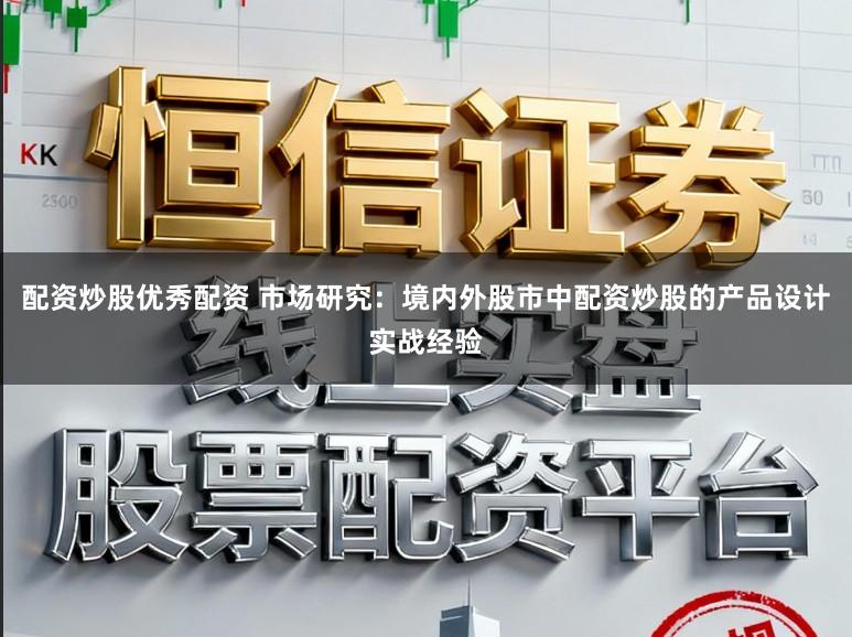 配资炒股优秀配资 市场研究：境内外股市中配资炒股的产品设计实战经验
