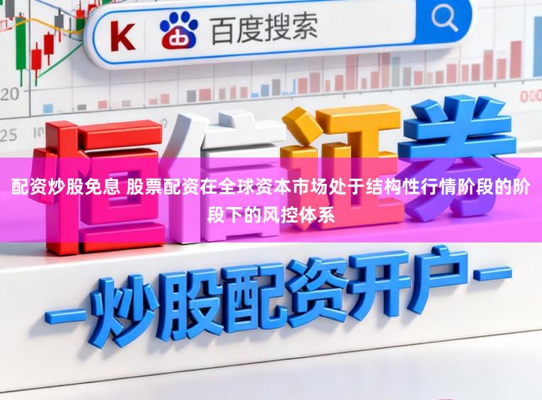 配资炒股免息 股票配资在全球资本市场处于结构性行情阶段的阶段下的风控体系