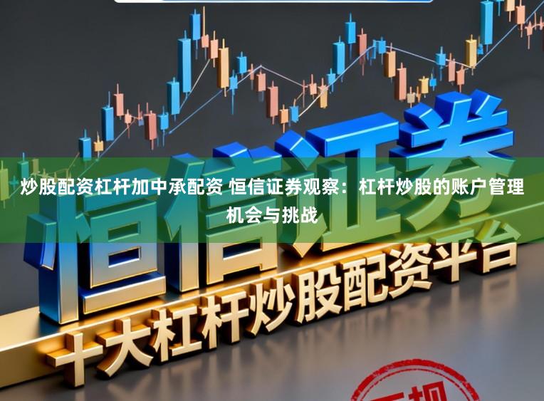炒股配资杠杆加中承配资 恒信证券观察：杠杆炒股的账户管理机会与挑战