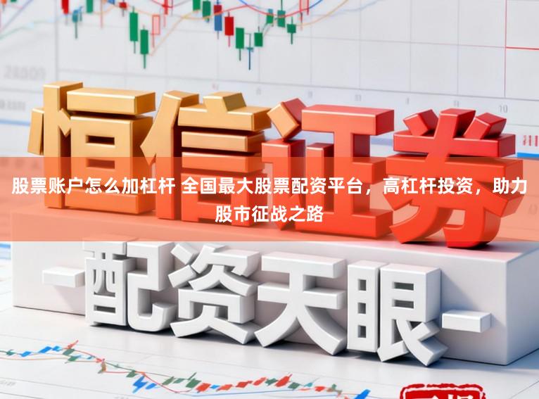 股票账户怎么加杠杆 全国最大股票配资平台，高杠杆投资，助力股市征战之路