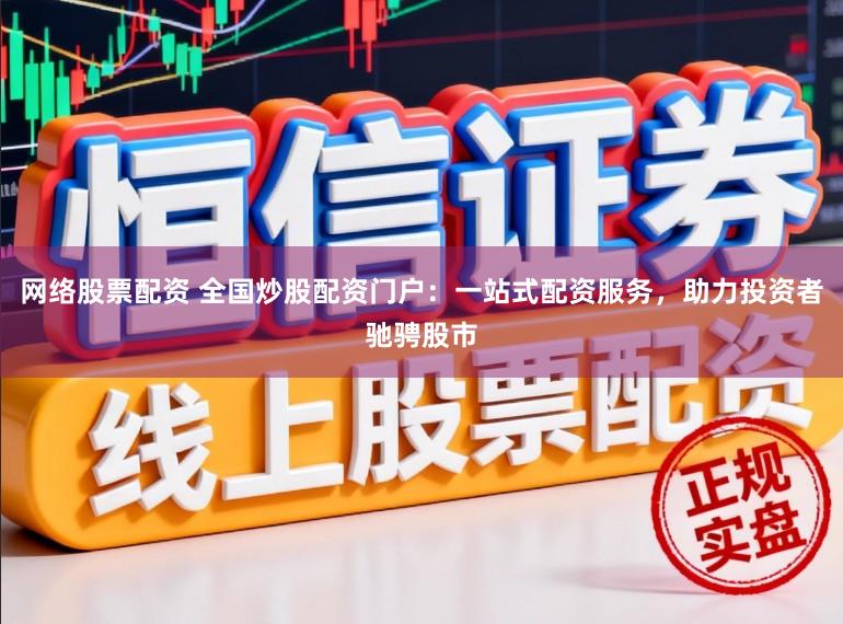 网络股票配资 全国炒股配资门户：一站式配资服务，助力投资者驰骋股市