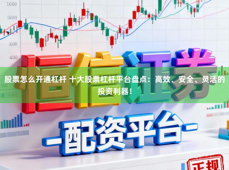 股票怎么开通杠杆 十大股票杠杆平台盘点：高效、安全、灵活的投资利器！