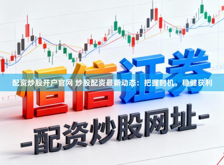 配资炒股开户官网 炒股配资最新动态：把握时机，稳健获利