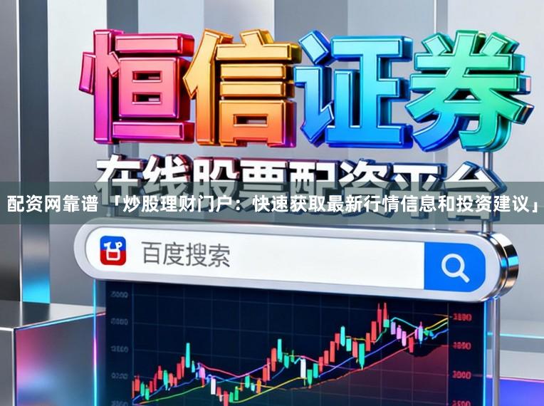 配资网靠谱 「炒股理财门户：快速获取最新行情信息和投资建议」