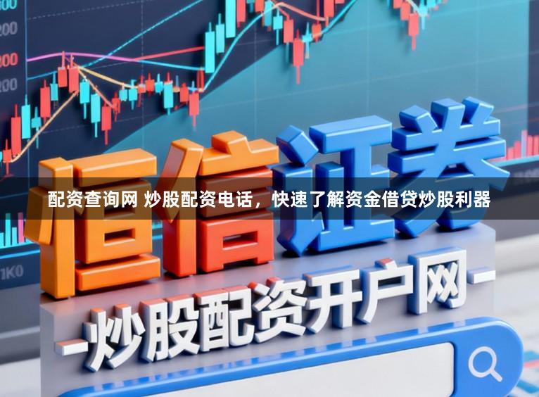 配资查询网 炒股配资电话，快速了解资金借贷炒股利器