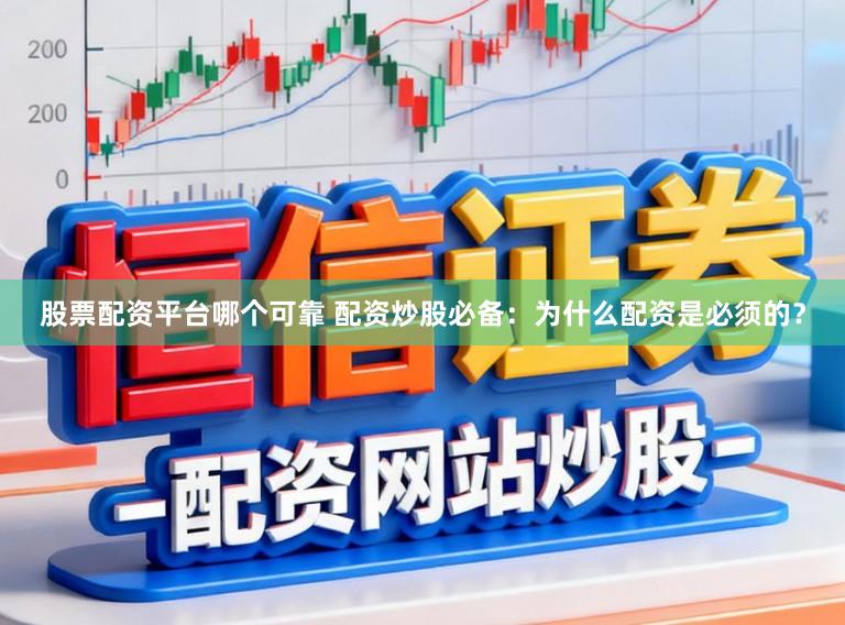 股票配资平台哪个可靠 配资炒股必备：为什么配资是必须的？