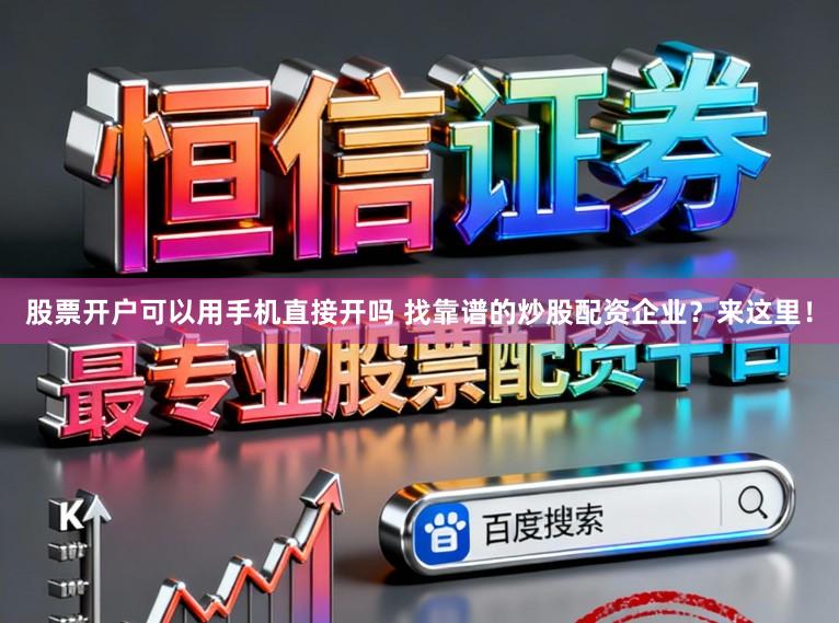 股票开户可以用手机直接开吗 找靠谱的炒股配资企业？来这里！