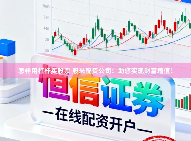 怎样用杠杆买股票 股米配资公司：助您实现财富增值！