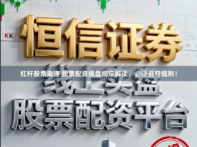 杠杆股票渠道 股票配资操盘规定解读，必须遵守规则！