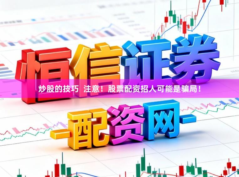 炒股的技巧  注意！股票配资招人可能是骗局！