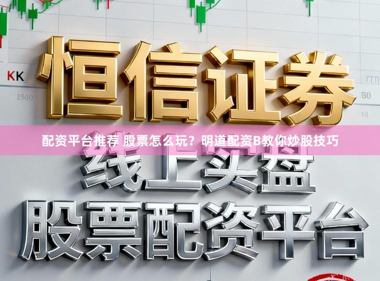 配资平台推荐 股票怎么玩？明道配资B教你炒股技巧