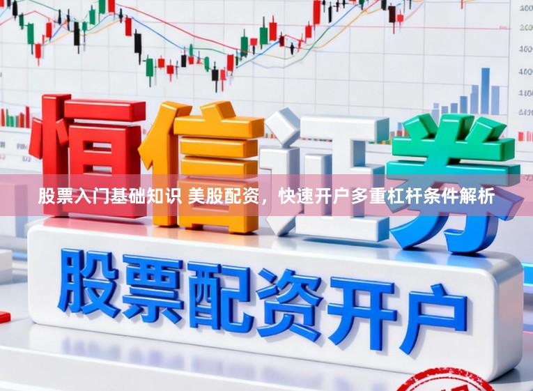股票入门基础知识 美股配资，快速开户多重杠杆条件解析