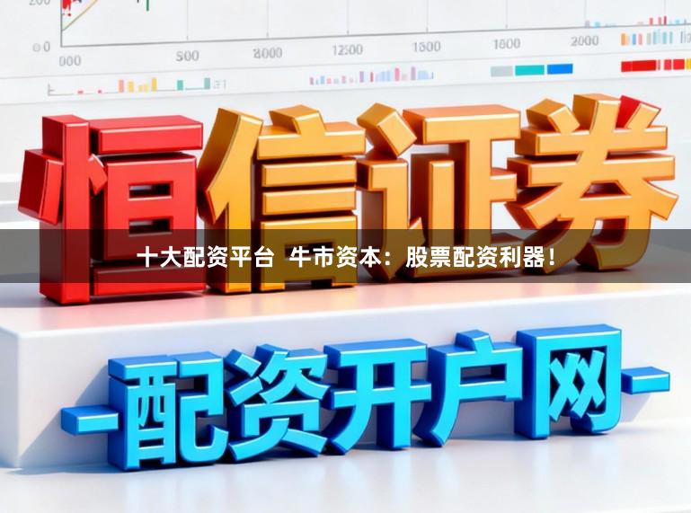 十大配资平台  牛市资本：股票配资利器！