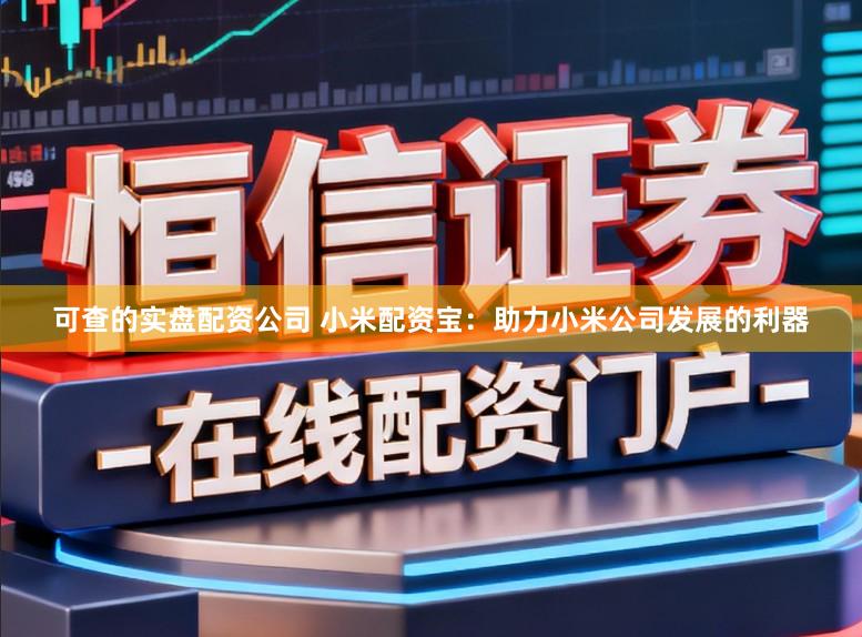 可查的实盘配资公司 小米配资宝：助力小米公司发展的利器