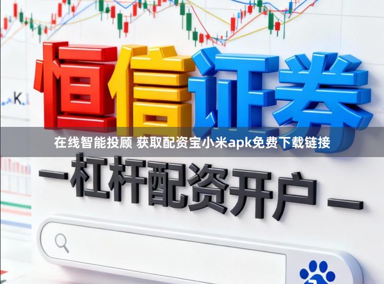 在线智能投顾 获取配资宝小米apk免费下载链接