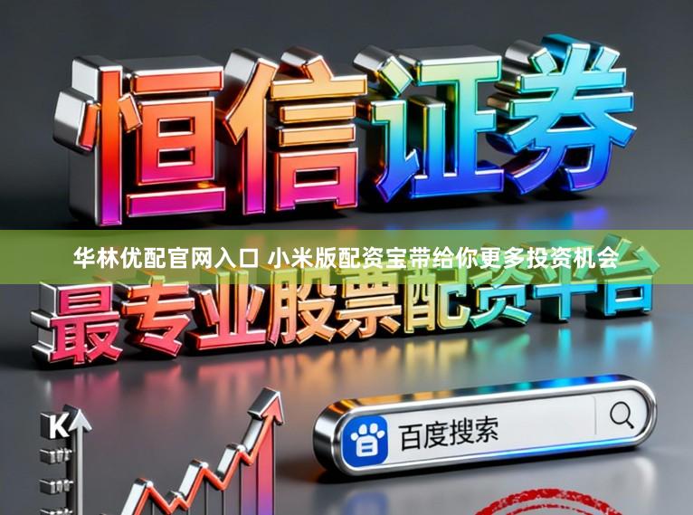 华林优配官网入口 小米版配资宝带给你更多投资机会