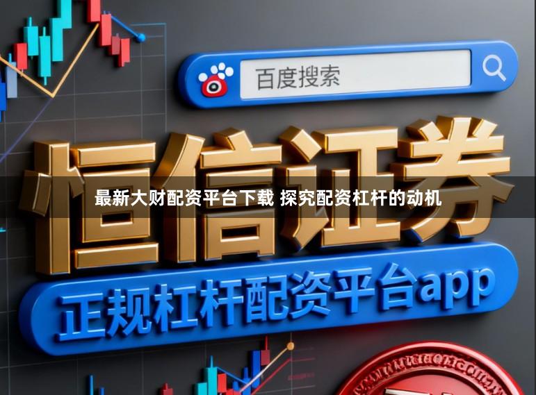 最新大财配资平台下载 探究配资杠杆的动机