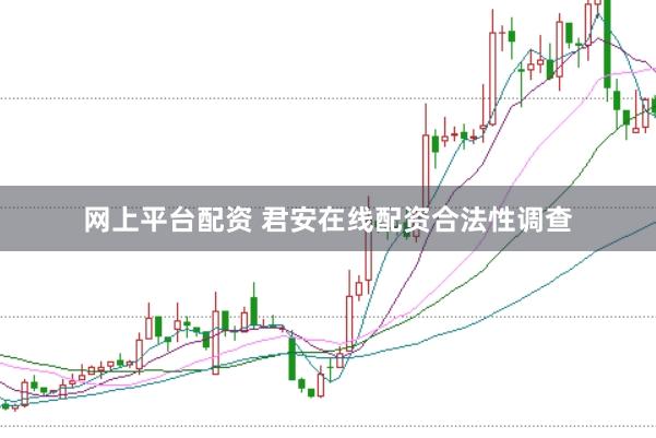 网上平台配资 君安在线配资合法性调查