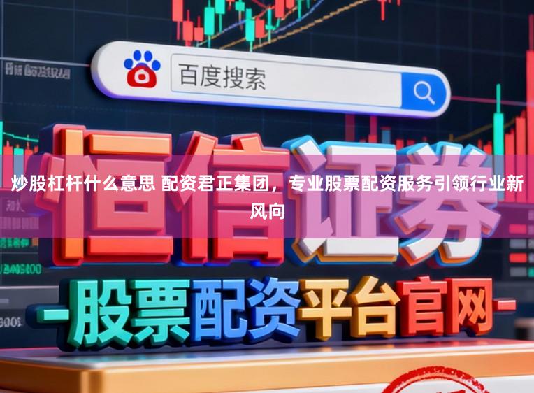 炒股杠杆什么意思 配资君正集团，专业股票配资服务引领行业新风向