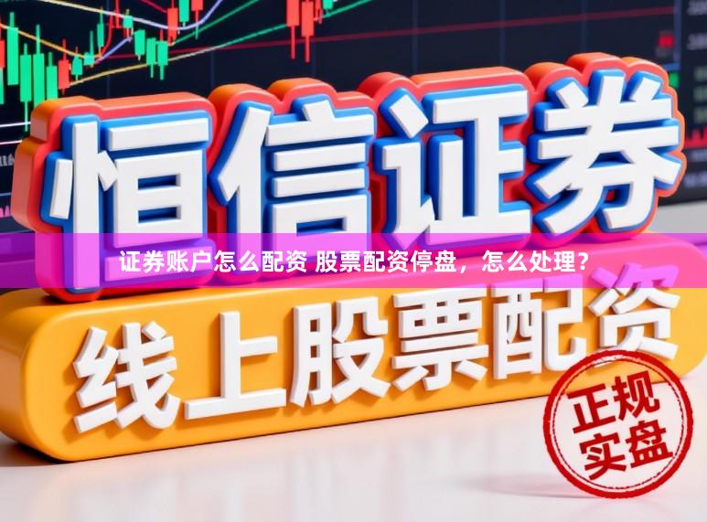 证券账户怎么配资 股票配资停盘，怎么处理？