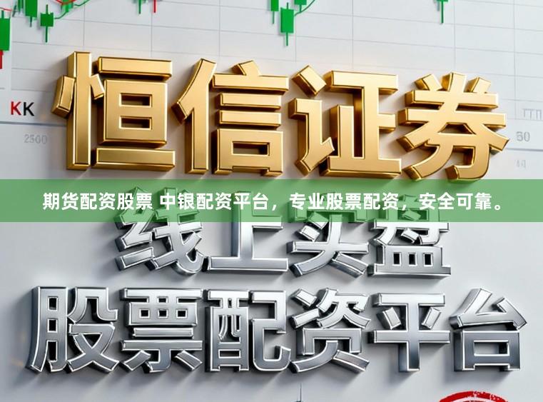 期货配资股票 中银配资平台，专业股票配资，安全可靠。