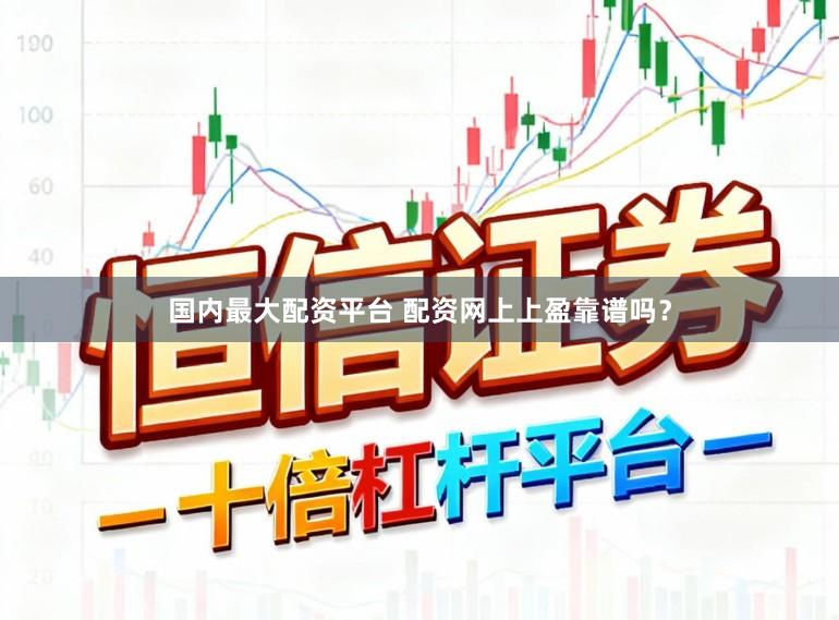 国内最大配资平台 配资网上上盈靠谱吗？
