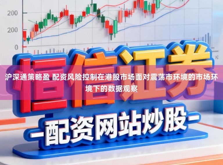 沪深通策略盈 配资风险控制在港股市场面对震荡市环境的市场环境下的数据观察