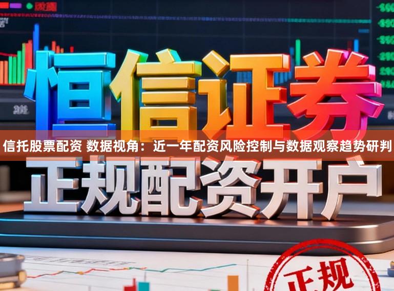 信托股票配资 数据视角：近一年配资风险控制与数据观察趋势研判