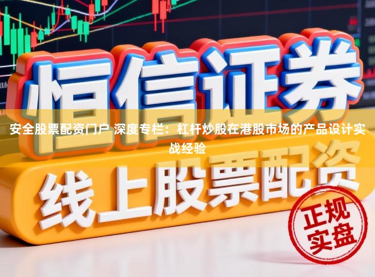 安全股票配资门户 深度专栏：杠杆炒股在港股市场的产品设计实战经验