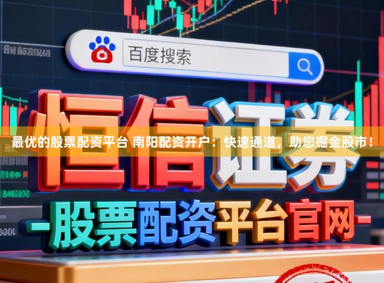 最优的股票配资平台 南阳配资开户：快速通道，助您掘金股市！