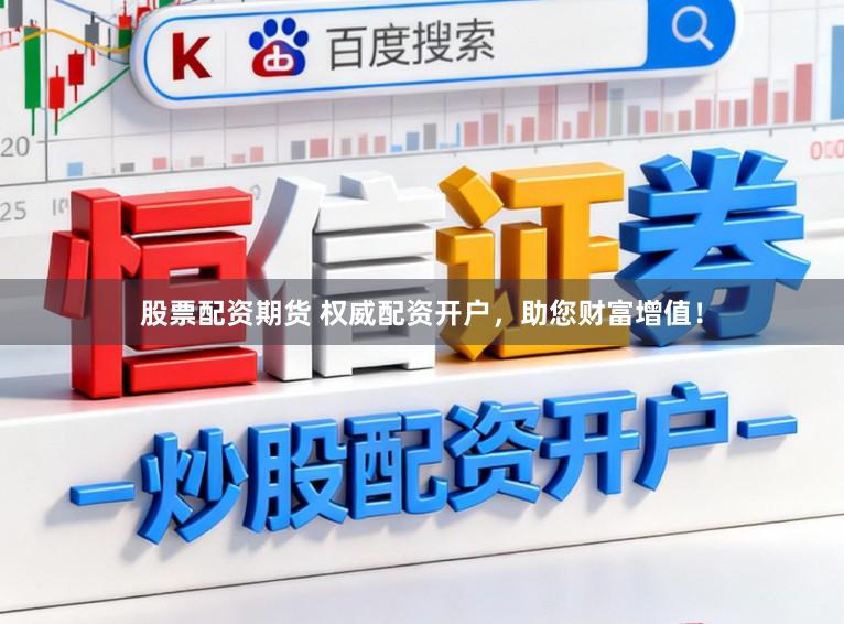 股票配资期货 权威配资开户，助您财富增值！