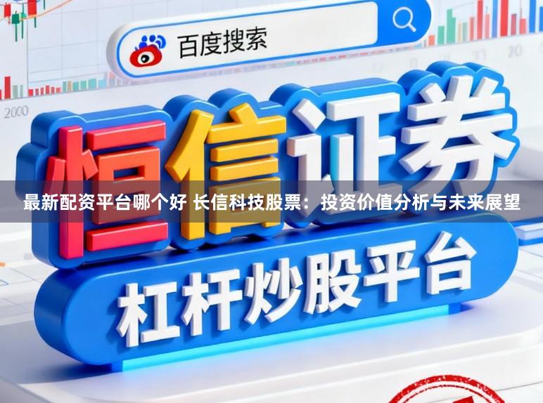 最新配资平台哪个好 长信科技股票：投资价值分析与未来展望