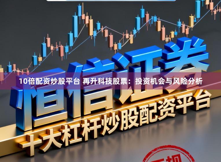 10倍配资炒股平台 再升科技股票：投资机会与风险分析