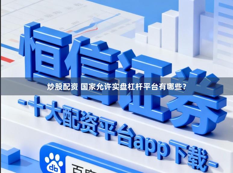 炒股配资 国家允许实盘杠杆平台有哪些？