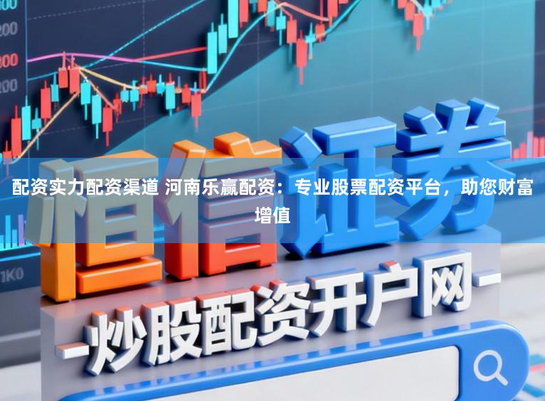 配资实力配资渠道 河南乐赢配资：专业股票配资平台，助您财富增值