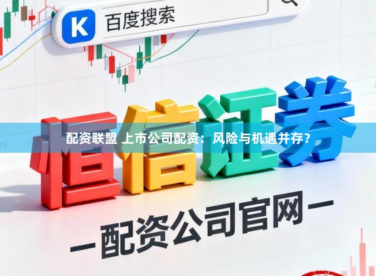 配资联盟 上市公司配资：风险与机遇并存？