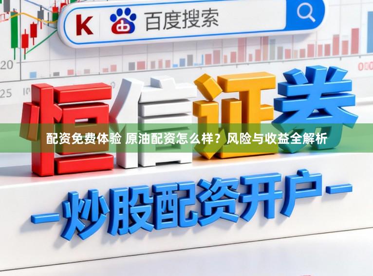 配资免费体验 原油配资怎么样？风险与收益全解析