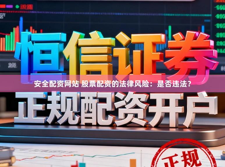 安全配资网站 股票配资的法律风险：是否违法？